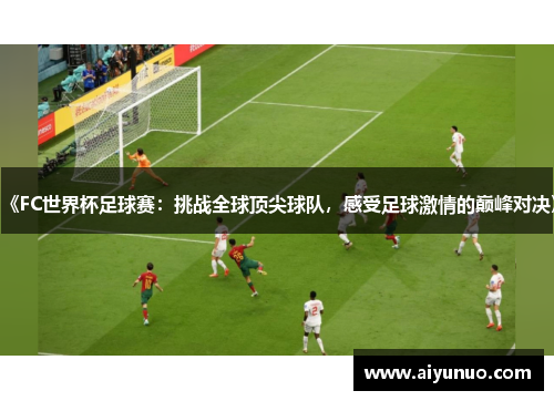 《FC世界杯足球赛：挑战全球顶尖球队，感受足球激情的巅峰对决》