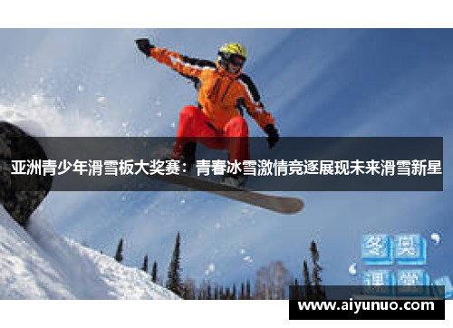 亚洲青少年滑雪板大奖赛：青春冰雪激情竞逐展现未来滑雪新星