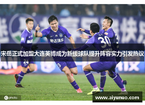 宋岳正式加盟大连英博成为新援球队提升阵容实力引发热议