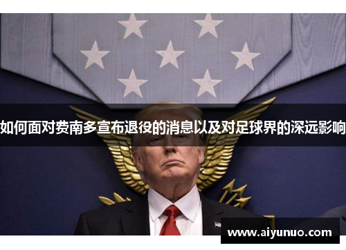 如何面对费南多宣布退役的消息以及对足球界的深远影响