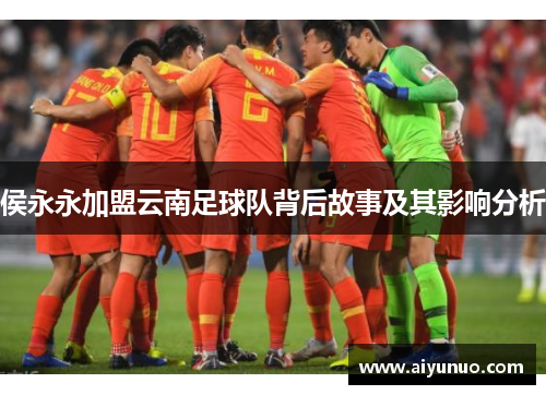 侯永永加盟云南足球队背后故事及其影响分析