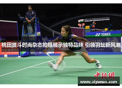 桃田贤斗时尚杂志拍摄展示独特品味 引领羽坛新风潮