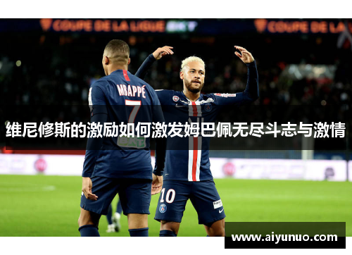 维尼修斯的激励如何激发姆巴佩无尽斗志与激情