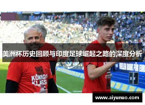 美洲杯历史回顾与印度足球崛起之路的深度分析