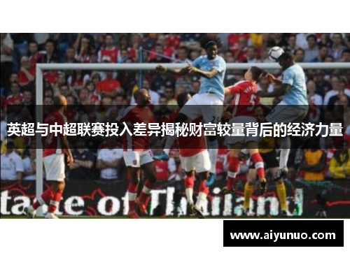 英超与中超联赛投入差异揭秘财富较量背后的经济力量