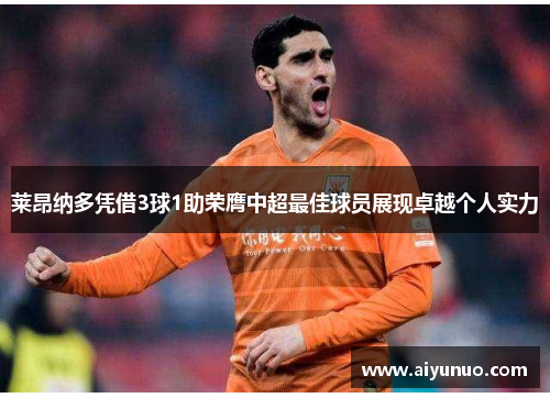 莱昂纳多凭借3球1助荣膺中超最佳球员展现卓越个人实力 莱昂纳多凭借3球1助荣膺中超最佳球员展现卓越个人实力