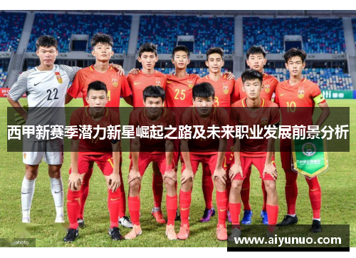 西甲新赛季潜力新星崛起之路及未来职业发展前景分析 西甲新赛季潜力新星崛起之路及未来职业发展前景分析