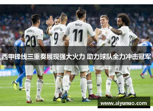西甲锋线三重奏展现强大火力 助力球队全力冲击冠军