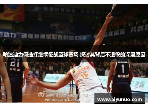哈达迪为何选择继续征战篮球赛场 探讨其背后不退役的深层原因