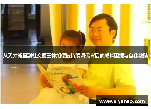 从天才新星到社交梗王林加德被持续调侃背后的成长困境与自我救赎