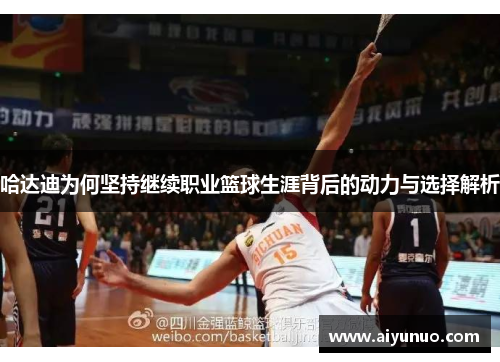 哈达迪为何坚持继续职业篮球生涯背后的动力与选择解析