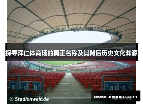 探寻拜仁体育场的真正名称及其背后历史文化渊源 探寻拜仁体育场的真正名称及其背后历史文化渊源
