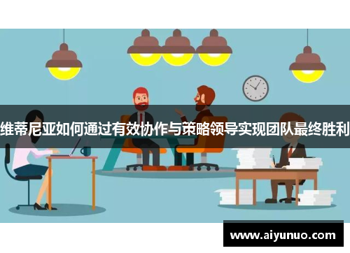 维蒂尼亚如何通过有效协作与策略领导实现团队最终胜利