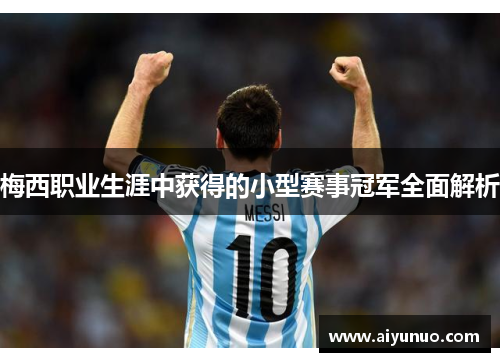 梅西职业生涯中获得的小型赛事冠军全面解析