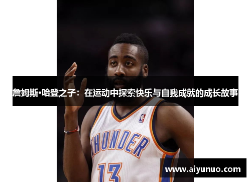 詹姆斯·哈登之子：在运动中探索快乐与自我成就的成长故事