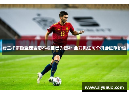 费兰托雷斯坚定表态不视自己为替补 全力抓住每个机会证明价值